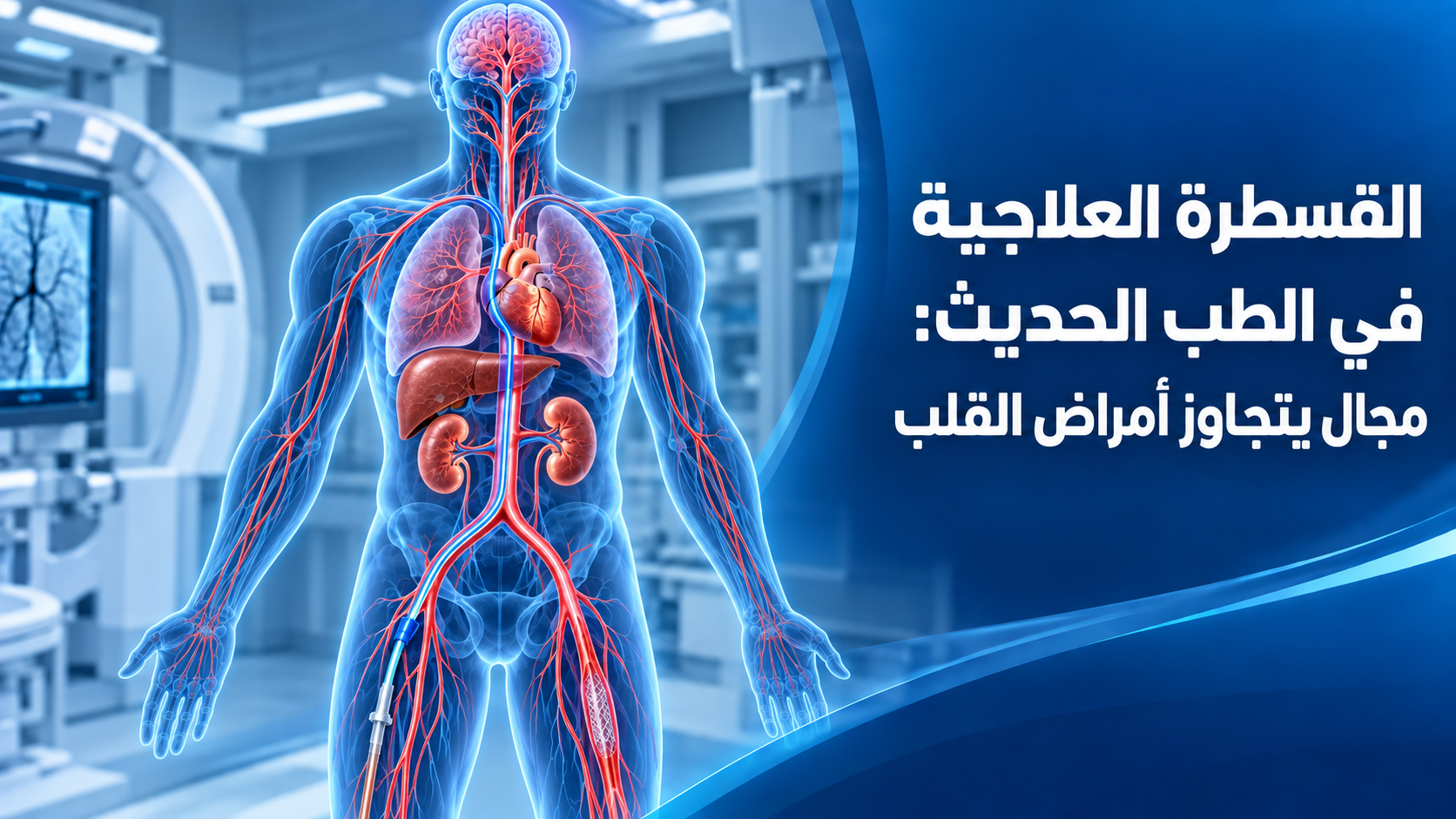 القسطرة العلاجية واستخداماتها في علاج أمراض القلب والأوعية الدموية والدماغ والأعضاء الداخلية